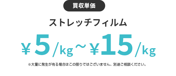 買収単価 ストレッチフィルム¥5/kg〜¥15/kg ※大量に発生が亜r場合はこの限りではございません。別途ご相談ください。